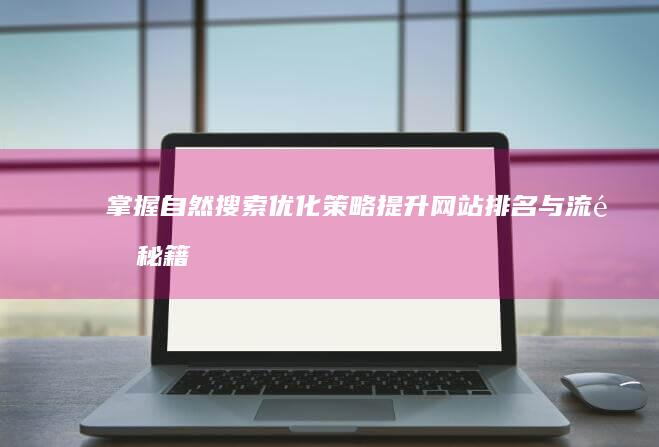 掌握自然搜索优化策略：提升网站排名与流量秘籍